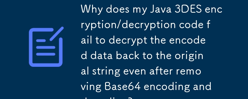 为什么我的Java 3DES加密/解密代码即使在删除Base64编码和解码后也无法将编码数据解密回原始字符串？
