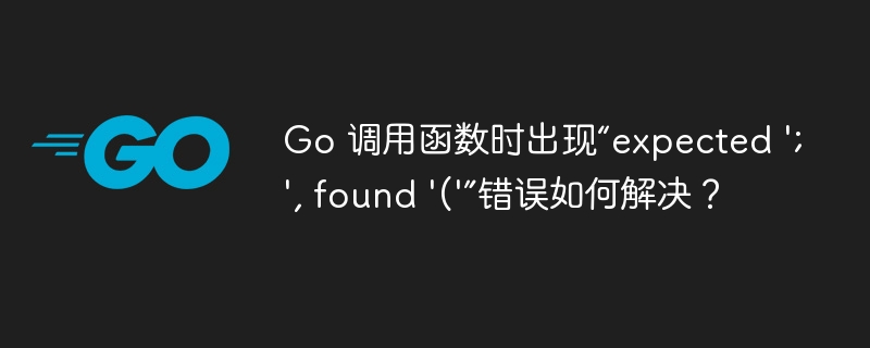 go 调用函数时出现“expected ';', found '('”错误如何解决？