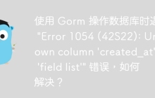 使用 Gorm 操作数据库时遇到 "Error 1054 (42S22): Unknown column 'created_at' in 'field list'" 错误，如何解决？