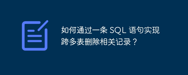 如何通過一條 SQL 語句實現跨多表刪除相關記錄？