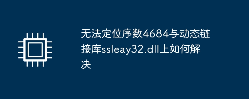 无法定位序数4684与动态链接库ssleay32.dll上如何解决