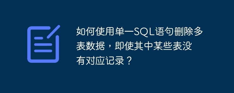 如何使用单一SQL语句删除多表数据，即使其中某些表没有对应记录？ - 小浪云数据