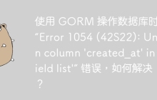 使用 GORM 操作数据库时遇到 “Error 1054 (42S22): Unknown column 'created_at' in 'field list'” 错误，如何解决？