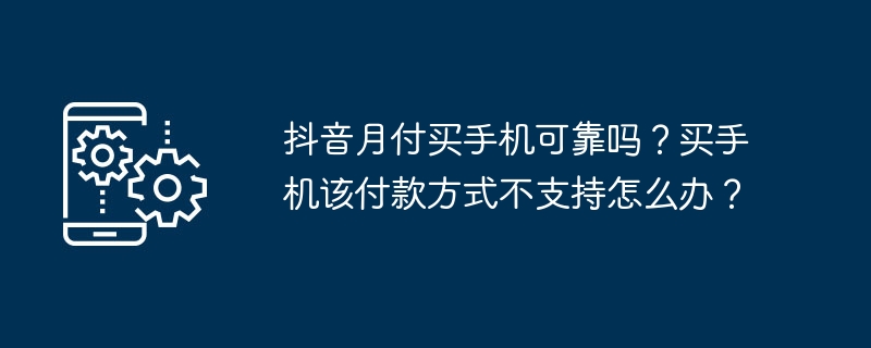 抖音月付买手机可靠吗？买手机该付款方式不支持怎么办？