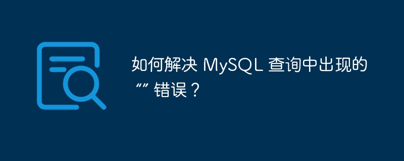 如何解決 MySQL 查詢中出現(xiàn)的 “” 錯(cuò)誤？