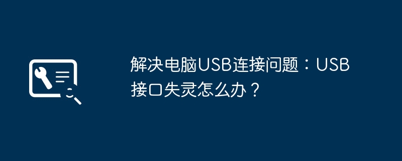 解决电脑USB连接问题:USB接口失灵怎么办?