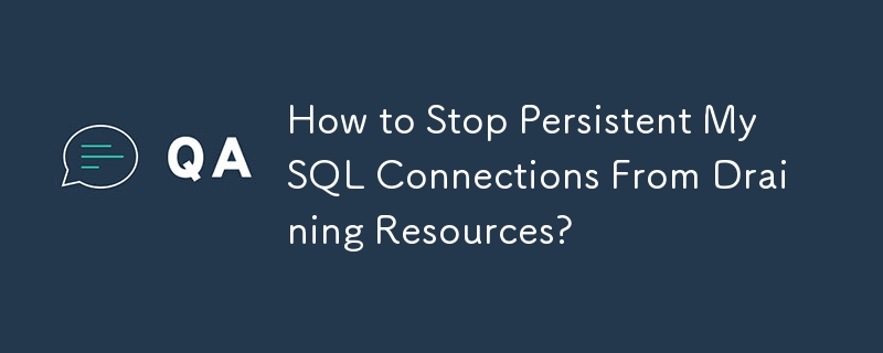 Comment empêcher les connexions MySQL persistantes de drainer les ressources ?