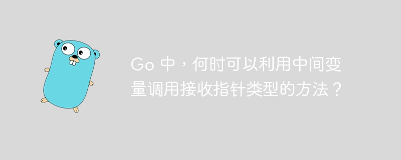 go 中，何时可以利用中间变量调用接收指针类型的方法？