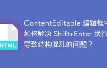 ContentEditable 编辑框中,如何解决 Shift+Enter 换行导致结构混乱的问题?