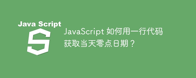 javascript 如何用一行代码获取当天零点日期？