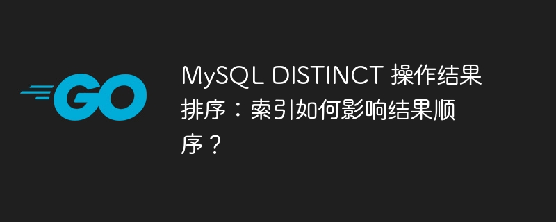 mysql distinct 操作结果排序：索引如何影响结果顺序？
