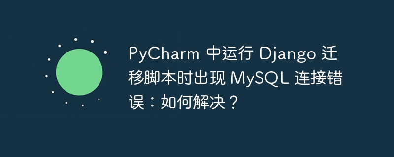 PyCharm 中運行 Django 遷移腳本時出現 MySQL 連接錯誤：如何解決？