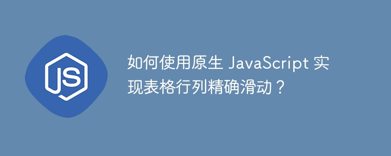 如何使用原生 javascript 实现表格行列精确滑动？