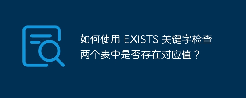 如何使用 EXISTS 關(guān)鍵字檢查兩個(gè)表中是否存在對(duì)應(yīng)值？