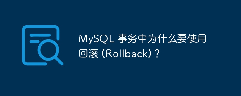 MySQL 事務中為什么要使用回滾 (Rollback)？