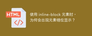 使用 inline-block 元素时，为何会出现元素错位显示？