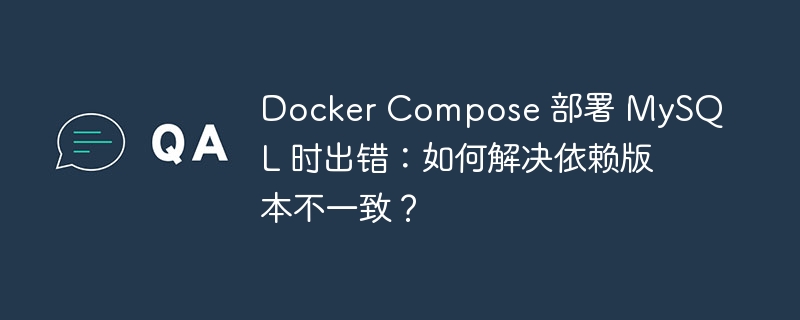 Docker Compose 部署 MySQL 时出错：如何解决依赖版本不一致？ - 小浪云数据