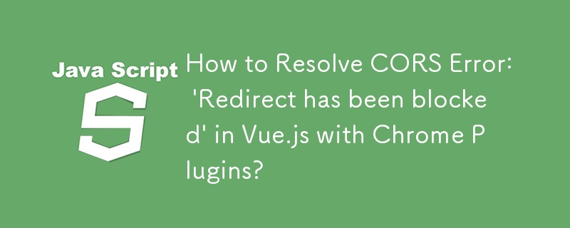 CORS エラーを解決する方法: Chrome プラグインを使用した Vue.js の「リダイレクトがブロックされました」