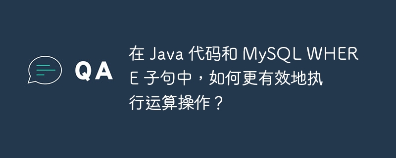 在 Java 代码和 MySQL WHERE 子句中，如何更有效地执行运算操作？ - 小浪云数据