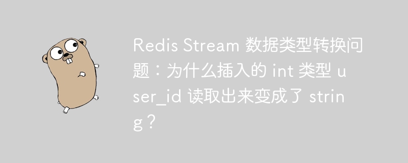 redis stream 数据类型转换问题：为什么插入的 int 类型 user_id 读取出来变成了 string？