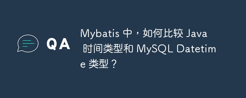 Mybatis 中，如何比較 Java 時間類型和 MySQL Datetime 類型？ - 小浪云數據