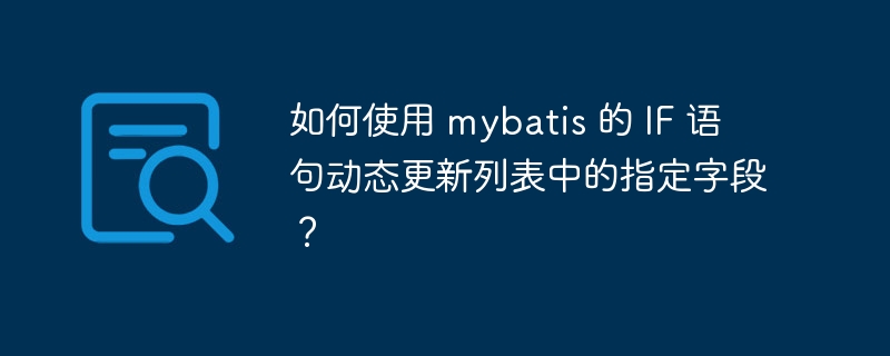 如何使用 mybatis 的 IF 語句動態更新列表中的指定字段？ - 小浪云數據