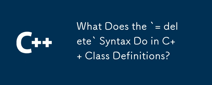 Que fait la syntaxe `= delete` dans les définitions de classe C ?