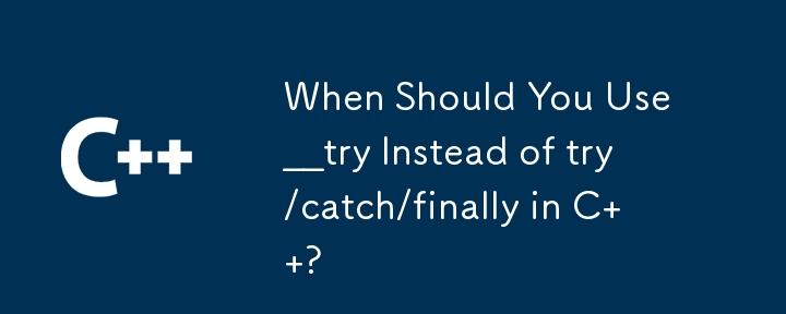 C で try/catch/finally の代わりに __try を使用する必要があるのはどのような場合ですか?