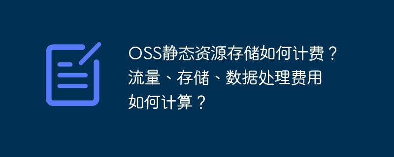 OSS靜態(tài)資源存儲如何計費(fèi)？流量、存儲、數(shù)據(jù)處理費(fèi)用如何計算？