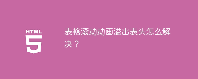 表格滚动动画溢出表头怎么解决?