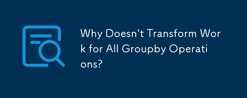 すべての Groupby 操作で変換が機能しないのはなぜですか?