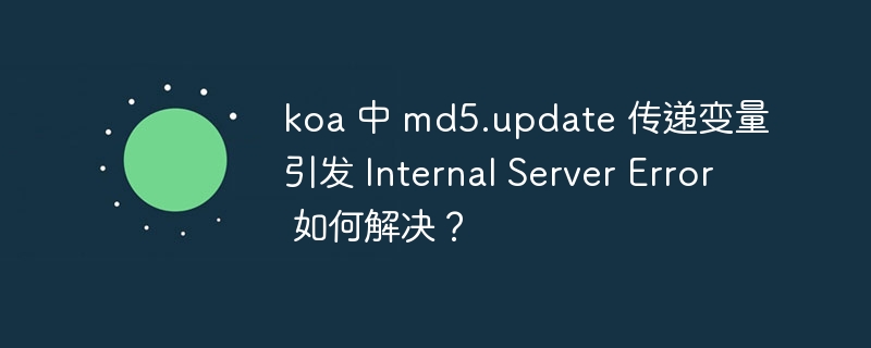 koa 中 md5.update 傳遞變量引發 Internal Server Error 如何解決？ - 小浪云數據