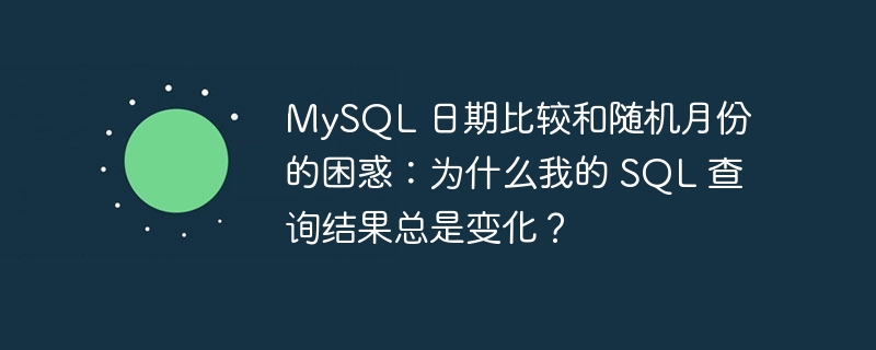 MySQL 日期比较和随机月份的困惑：为什么我的 SQL 查询结果总是变化？