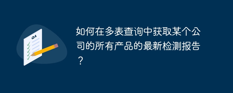 如何在多表查询中获取某个公司的所有产品的最新检测报告？