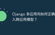 Django 多应用间如何正确引入跨应用模型？