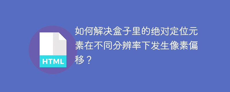 如何解决盒子里的绝对定位元素在不同分辨率下发生像素偏移?