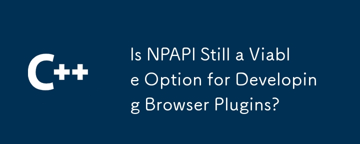 NPAPI はブラウザ プラグインを開発するための実行可能なオプションですか?