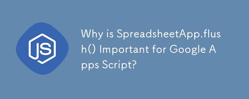 SpreadsheetApp.flush() が Google Apps Script にとって重要なのはなぜですか?