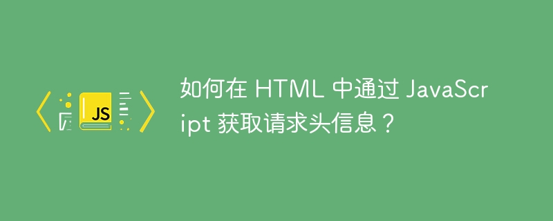 如何在 html 中通过 javascript 获取请求头信息？
