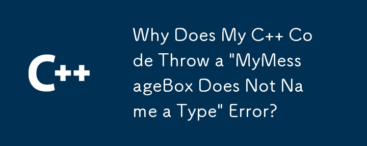 为什么我的 C 代码会抛出“MyMessageBox 未命名类型”错误？
