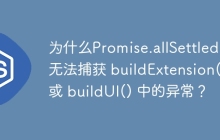 为什么Promise.allSettled() 无法捕获 buildExtension() 或 buildUI() 中的异常？