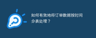 如何有效地将订单数据按时间分表处理?