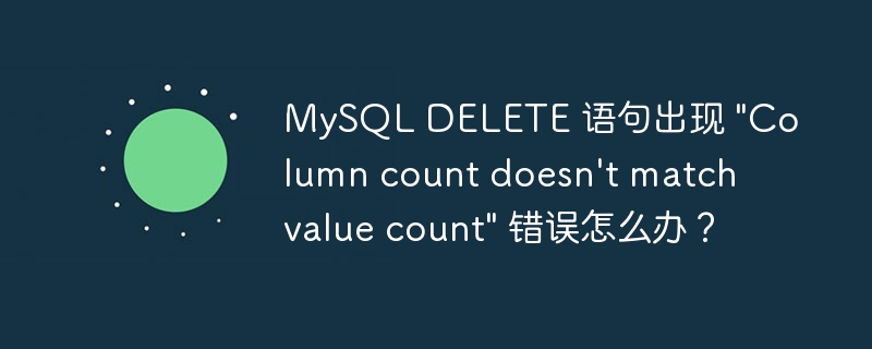 MySQL DELETE 语句出现 "Column count doesn’t match value count" 错误怎么办？-小浪学习网