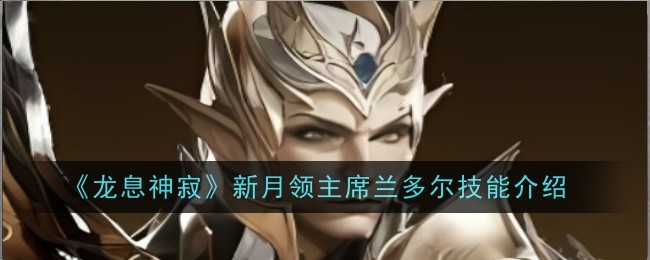 《龙息神寂》新月领主席兰多尔技能介绍