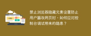 禁止浏览器隐藏元素设置防止用户篡改网页时，如何应对控制台调试带来的隐患？