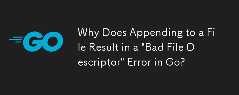 Pourquoi l'ajout à un fichier entraîne-t-il une erreur « Descripteur de fichier incorrect » dans Go ?