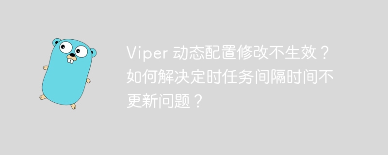 viper 动态配置修改不生效？如何解决定时任务间隔时间不更新问题？
