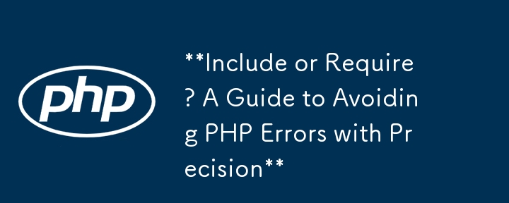 Inclure ou Exiger ? Un guide pour éviter les erreurs PHP avec précision