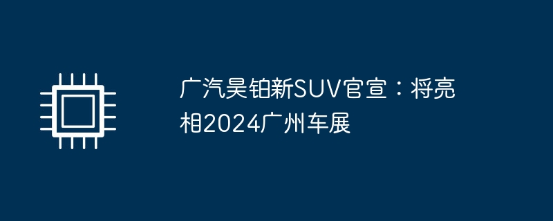 广汽昊铂新SUV官宣:将亮相2024广州车展