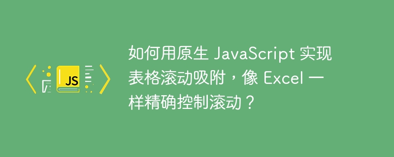 如何用原生 javascript 实现表格滚动吸附，像 excel 一样精确控制滚动？